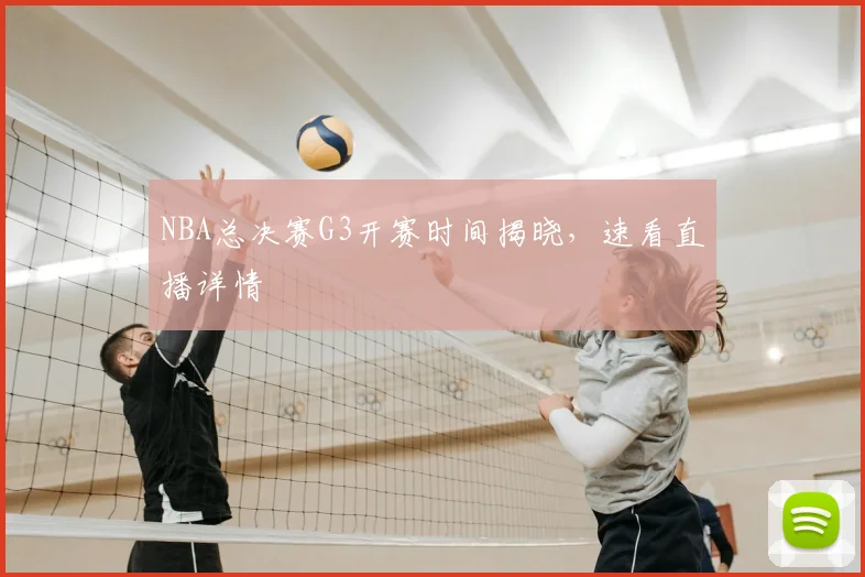 NBA总决赛G3开赛时间揭晓，速看直播详情