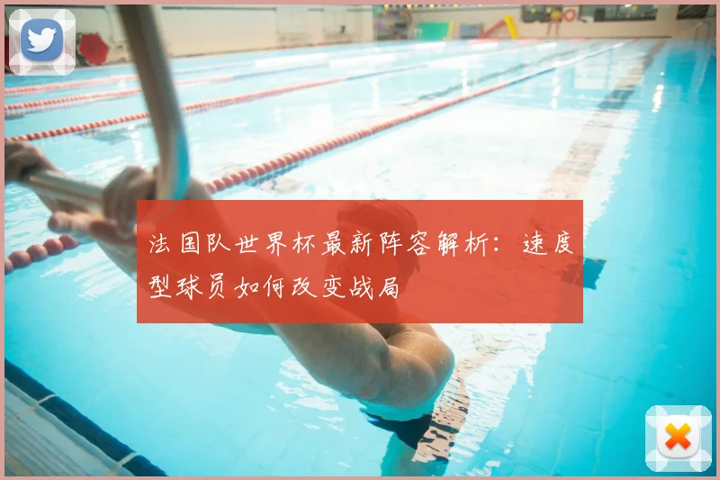 法国队世界杯最新阵容解析：速度型球员如何改变战局