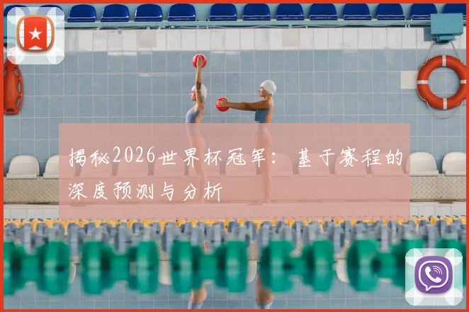 揭秘2026世界杯冠军：基于赛程的深度预测与分析