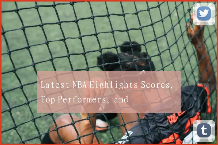 Latest NBA Highlights Scores, Top Performers, and