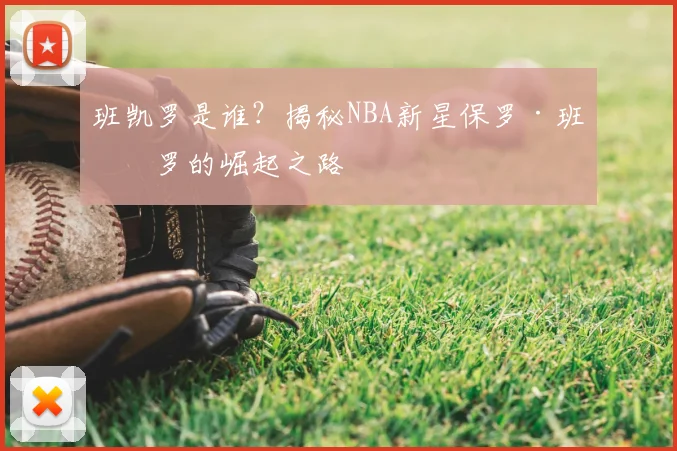 班凯罗是谁？揭秘NBA新星保罗·班凯罗的崛起之路