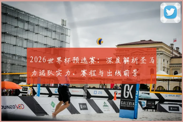2026世界杯预选赛：深度解析圣马力诺队实力、赛程与出线前景