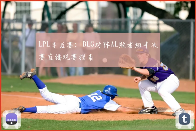LPL季后赛：BLG对阵AL败者组半决赛直播观赛指南