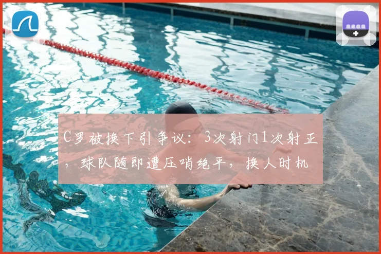 C罗被换下引争议：3次射门1次射正，球队随即遭压哨绝平，换人时机成焦点