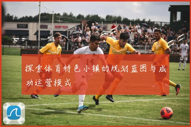 探索体育特色小镇的规划蓝图与成功运营模式