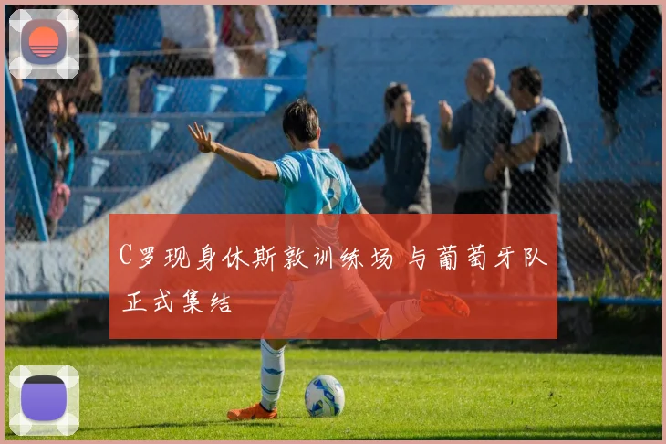 C罗现身休斯敦训练场 与葡萄牙队正式集结