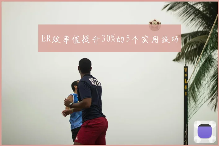 ER效率值提升30%的5个实用技巧