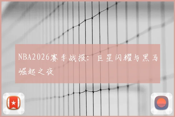 NBA2026赛季战报：巨星闪耀与黑马崛起之夜