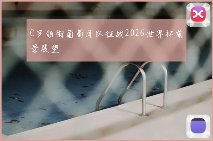 C罗领衔葡萄牙队征战2026世界杯前景展望