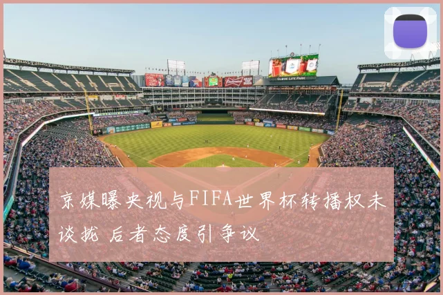 京媒曝央视与FIFA世界杯转播权未谈拢 后者态度引争议