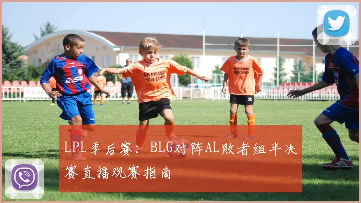LPL季后赛：BLG对阵AL败者组半决赛直播观赛指南