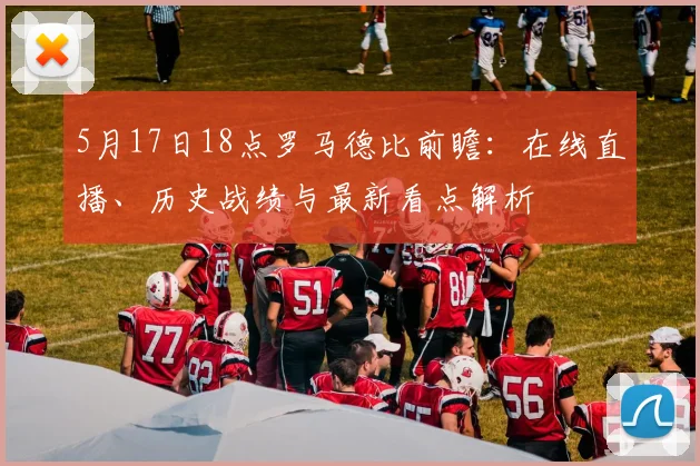 5月17日18点罗马德比前瞻：在线直播、历史战绩与最新看点解析