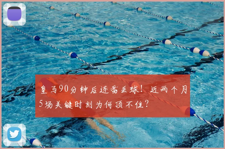 皇马90分钟后连番丢球！近两个月5场关键时刻为何顶不住？