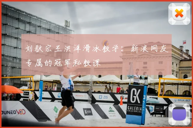 刘秋宏王洪洋滑冰教学：新浪网友专属的冠军私教课