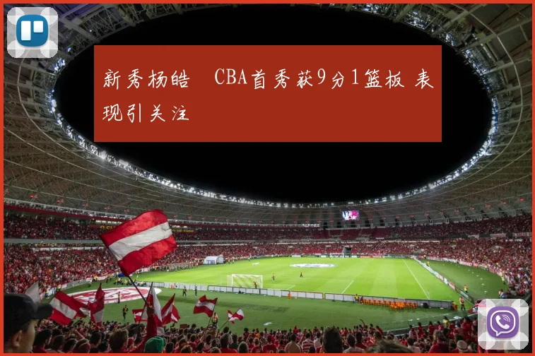 新秀杨皓喆CBA首秀获9分1篮板 表现引关注